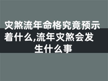 灾煞流年命格究竟预示着什么,流年灾煞会发生什么事