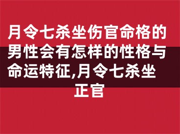 月令七杀坐伤官命格的男性会有怎样的性格与命运特征,月令七杀坐正官
