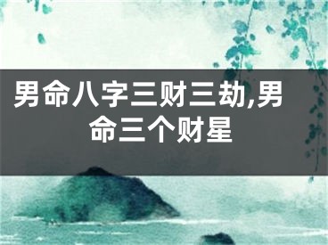 男命八字三财三劫,男命三个财星