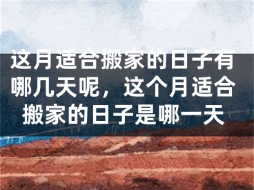 这月适合搬家的日子有哪几天呢，这个月适合搬家的日子是哪一天
