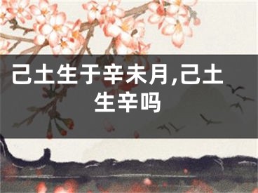 己土生于辛未月,己土生辛吗