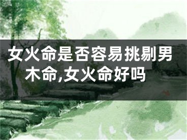 女火命是否容易挑剔男木命,女火命好吗