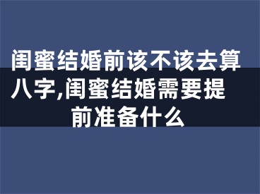 闺蜜结婚前该不该去算八字,闺蜜结婚需要提前准备什么