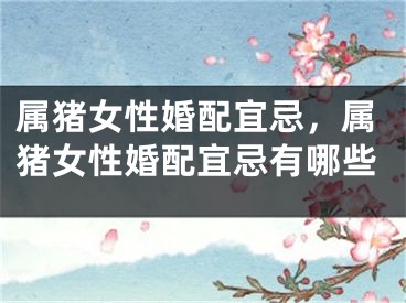 属猪女性婚配宜忌，属猪女性婚配宜忌有哪些
