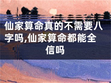 仙家算命真的不需要八字吗,仙家算命都能全信吗