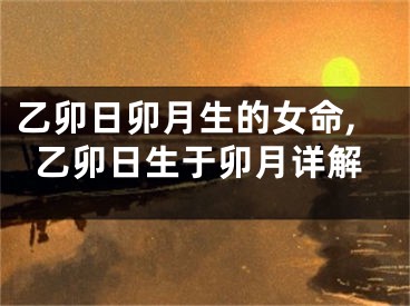 乙卯日卯月生的女命,乙卯日生于卯月详解