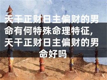 天干正财日主偏财的男命有何特殊命理特征,天干正财日主偏财的男命好吗