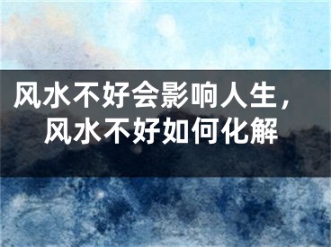 风水不好会影响人生，风水不好如何化解