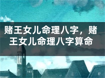 赌王女儿命理八字，赌王女儿命理八字算命