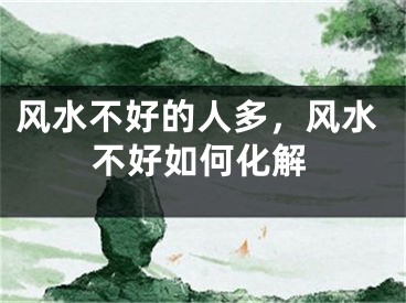 风水不好的人多，风水不好如何化解