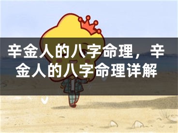 辛金人的八字命理，辛金人的八字命理详解