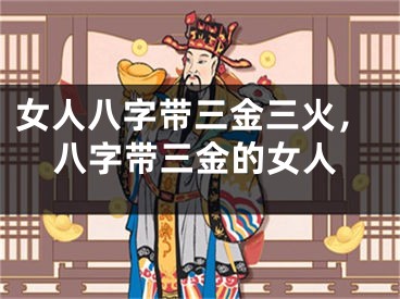 女人八字带三金三火，八字带三金的女人