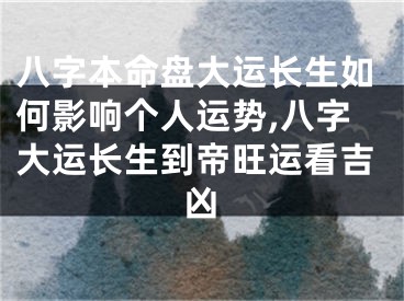 八字本命盘大运长生如何影响个人运势,八字大运长生到帝旺运看吉凶