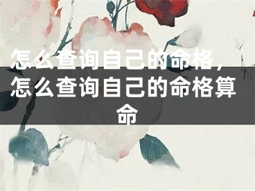 怎么查询自己的命格，怎么查询自己的命格算命