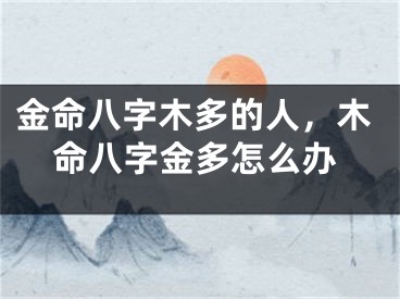 金命八字木多的人，木命八字金多怎么办