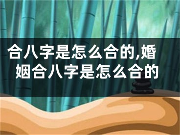 合八字是怎么合的,婚姻合八字是怎么合的