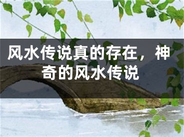 风水传说真的存在，神奇的风水传说