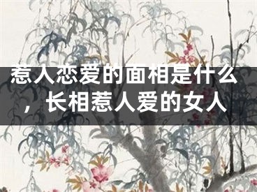 惹人恋爱的面相是什么，长相惹人爱的女人