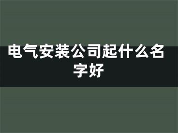 电气安装公司起什么名字好