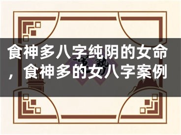 食神多八字纯阴的女命，食神多的女八字案例