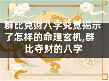 群比克财八字究竟揭示了怎样的命理玄机,群比夺财的八字
