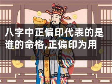 八字中正偏印代表的是谁的命格,正偏印为用