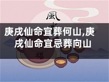 庚戌仙命宜葬何山,庚戌仙命宜忌葬向山