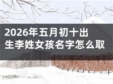 2026年五月初十出生李姓女孩名字怎么取