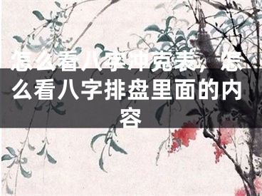 怎么看八字冲克表，怎么看八字排盘里面的内容