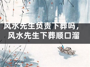 风水先生负责下葬吗，风水先生下葬顺口溜