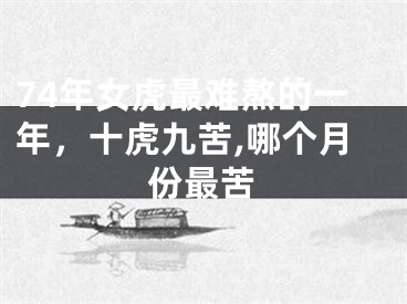 74年女虎最难熬的一年，十虎九苦,哪个月份最苦