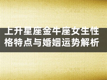 上升星座金牛座女生性格特点与婚姻运势解析