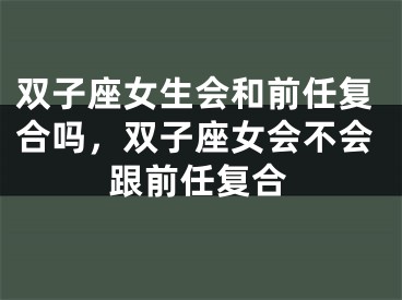 双子座女生会和前任复合吗，双子座女会不会跟前任复合