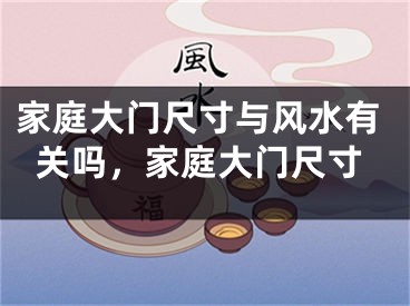 家庭大门尺寸与风水有关吗，家庭大门尺寸