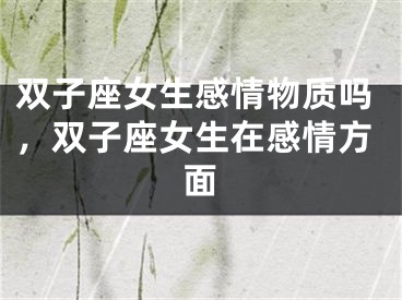 双子座女生感情物质吗，双子座女生在感情方面