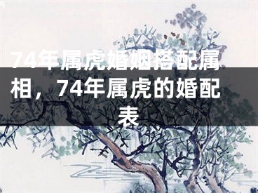 74年属虎婚姻搭配属相，74年属虎的婚配表