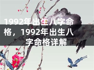 1992年出生八字命格,1992年出生八字命格详解