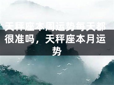 天秤座本周运势每天都很准吗，天秤座本月运势