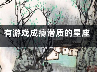 有游戏成瘾潜质的星座