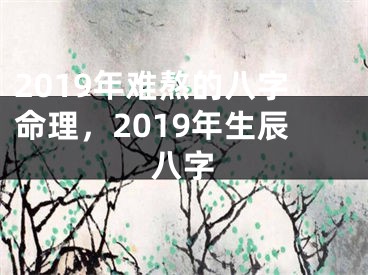 2019年难熬的八字命理，2019年生辰八字