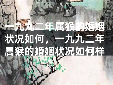 一九九二年属猴的婚姻状况如何，一九九二年属猴的婚姻状况如何样