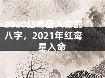 2020红鸾星入命的八字，2021年红鸾星入命