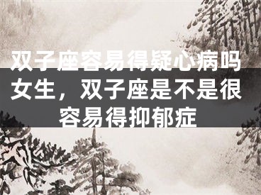 双子座容易得疑心病吗女生,双子座是不是很容易得抑郁症