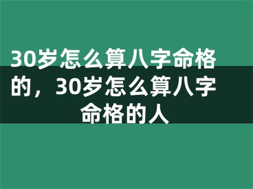 30岁怎么算八字命格的，30岁怎么算八字命格的人