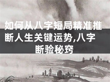 如何从八字短局精准推断人生关键运势,八字断验秘窍