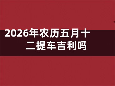 2026年农历五月十二提车吉利吗