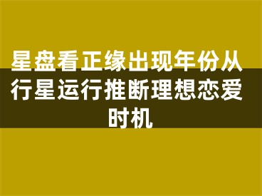 星盘看正缘出现年份从行星运行推断理想恋爱时机