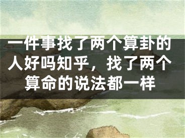 一件事找了两个算卦的人好吗知乎,找了两个算命的说法都一样