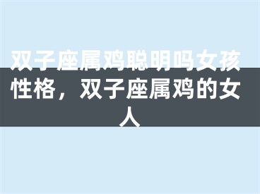 双子座属鸡聪明吗女孩性格，双子座属鸡的女人