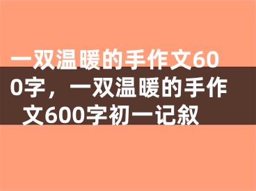 一双温暖的手作文600字,一双温暖的手作文600字初一记叙